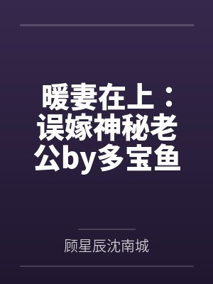 暖妻在上:误嫁神秘老公by多宝鱼顾星辰 暖妻在上:误嫁神秘老公by多宝鱼顾星辰