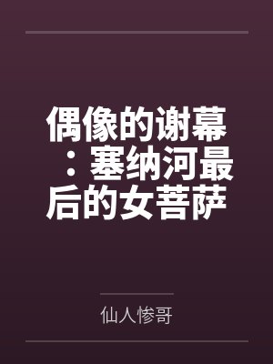 偶像的谢幕：塞纳河最后的女菩萨by仙人惨哥