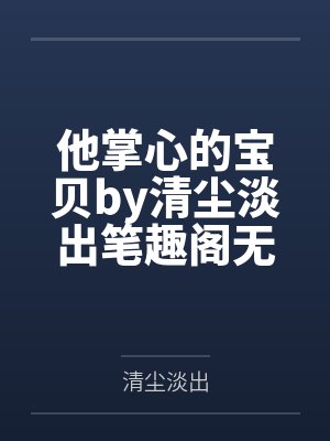 他掌心的宝贝by清尘淡出笔趣阁无弹窗