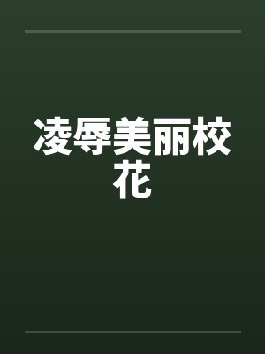 凌辱美丽校花 凌辱美丽校花