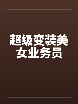 超级变装美女业务员 超级变装美女业务员