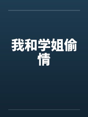 我和学姐偷情 我和学姐偷情