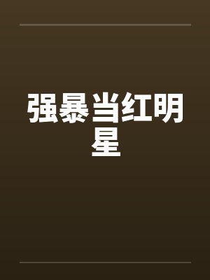 强暴当红明星 强暴当红明星