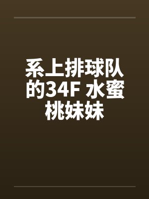 系上排球队的34F 水蜜桃妹妹 系上排球队的34F 水蜜桃妹妹