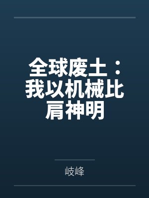 全球废土:我以机械比肩神明by岐峰 全球废土:我以机械比肩神明by岐峰