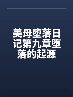 美母堕落日记第九章堕落的起源 美母堕落日记第九章堕落的起源