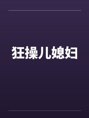 狂操儿媳妇 狂操儿媳妇