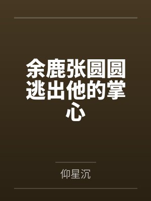余鹿张圆圆逃出他的掌心