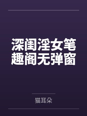 深闺淫女笔趣阁无弹窗