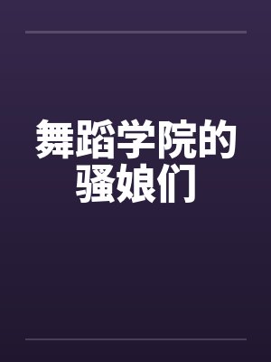 舞蹈学院的骚娘们 舞蹈学院的骚娘们