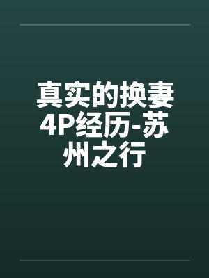 真实的换妻4P经历-苏州之行