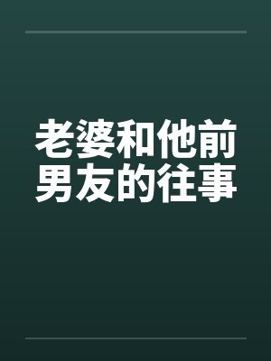 老婆和他前男友的往事 老婆和他前男友的往事