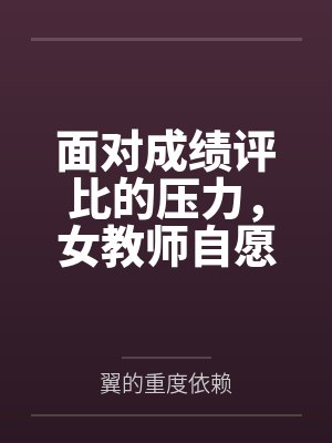 面对成绩评比的压力，女教师自愿成为学生的考试奖励by翼的重度依赖