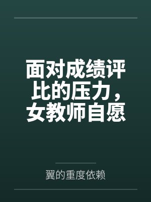 面对成绩评比的压力，女教师自愿成为学生的考试奖励笔趣阁无弹窗