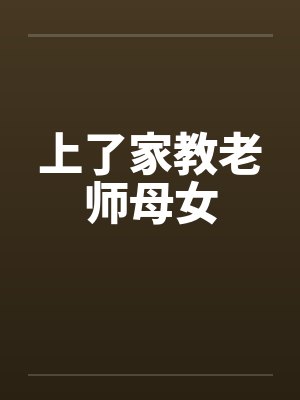 上了家教老师母女 上了家教老师母女