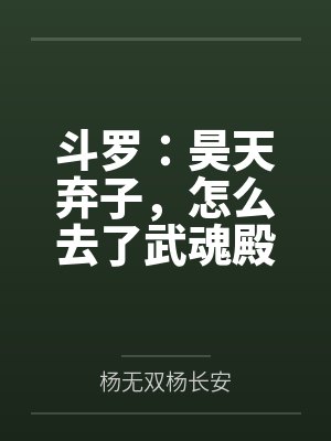 斗罗:昊天弃子,怎么去了武魂殿 斗罗:昊天弃子,怎么去了武魂殿