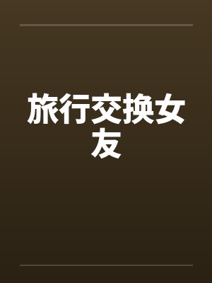 旅行交换女友 旅行交换女友
