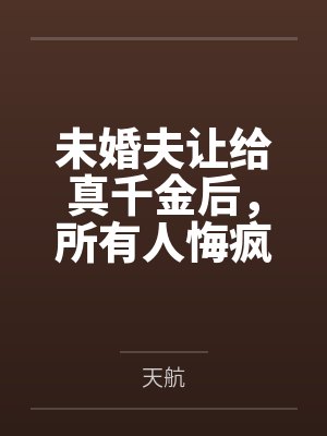 未婚夫让给真千金后，所有人悔疯了