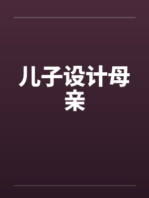 儿子设计母亲 儿子设计母亲