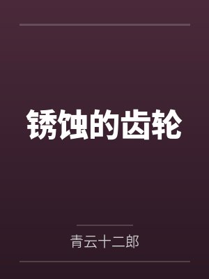 锈蚀的齿轮by青云十二郎笔趣阁无弹窗