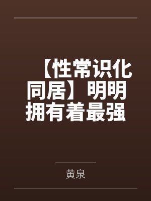 【性常识化同居】明明拥有着最强力量的退役女武神by黄泉