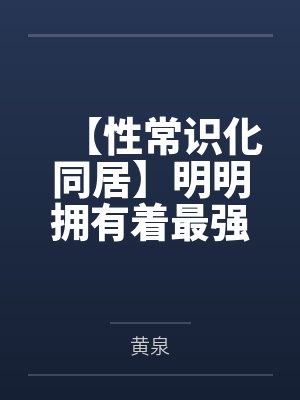 【性常识化同居】明明拥有着最强力量的退役女武神by黄泉笔趣阁无弹窗