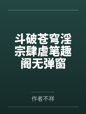 斗破苍穹淫宗肆虐笔趣阁无弹窗