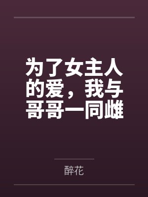 为了女主人的爱，我与哥哥一同雌堕by醉花