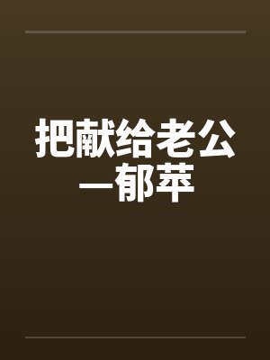 把献给老公—郁苹 把献给老公—郁苹