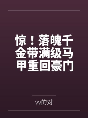 惊！落魄千金带满级马甲重回豪门百度云笔趣阁