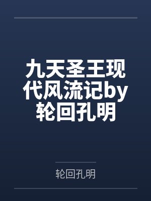 九天圣王现代风流记by轮回孔明