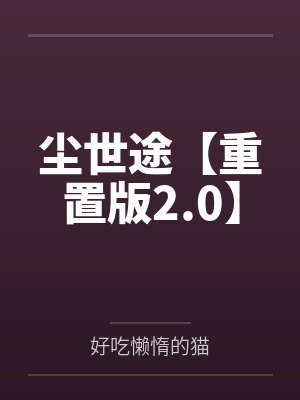 尘世途【重置版2.0】by好吃懒惰的猫 尘世途【重置版2.0】by好吃懒惰的猫