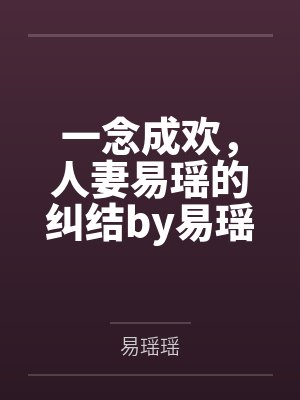 一念成欢，人妻易瑶的纠结by易瑶张楠