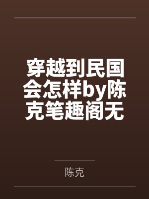 穿越到民国会怎样by陈克笔趣阁无弹窗